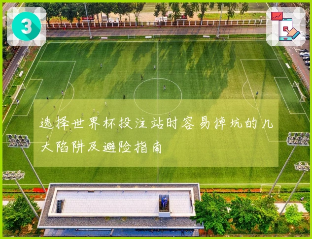 选择世界杯投注站时容易掉坑的几大陷阱及避险指南