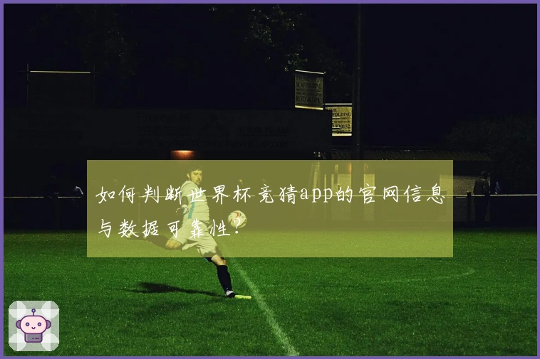 如何判断世界杯竞猜app的官网信息与数据可靠性?